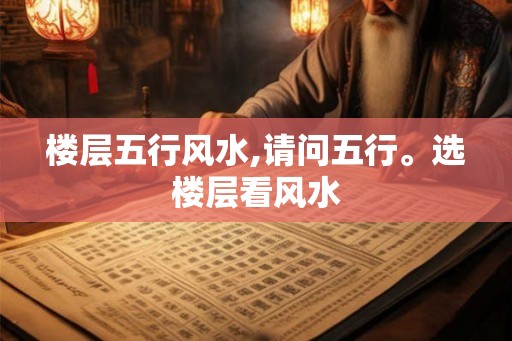 楼层五行风水,请问五行。选楼层看风水