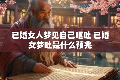 已婚女人梦见自己呕吐 已婚女梦吐是什么预兆