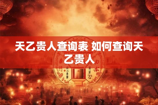 天乙贵人查询表 如何查询天乙贵人