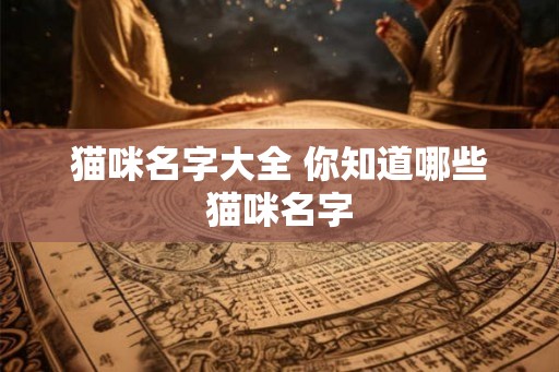 猫咪名字大全 你知道哪些猫咪名字 猫咪名字大全 你知道哪些猫咪名字