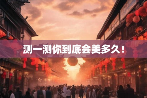 测一测你到底会美多久！