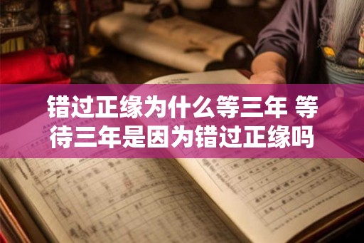 错过正缘为什么等三年 等待三年是因为错过正缘吗 错过正缘为什么等三年 等待三年是因为错过正缘吗