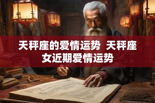 天秤座的爱情运势  天秤座女近期爱情运势