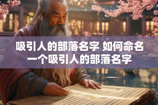 吸引人的部落名字 如何命名一个吸引人的部落名字 吸引人的部落名字 如何命名一个吸引人的部落名字