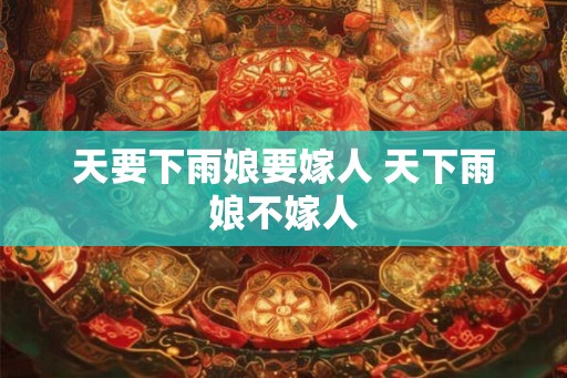 天要下雨娘要嫁人 天下雨娘不嫁人 天要下雨娘要嫁人 天下雨娘不嫁人