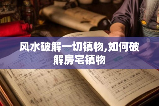 风水破解一切镇物,如何破解房宅镇物
