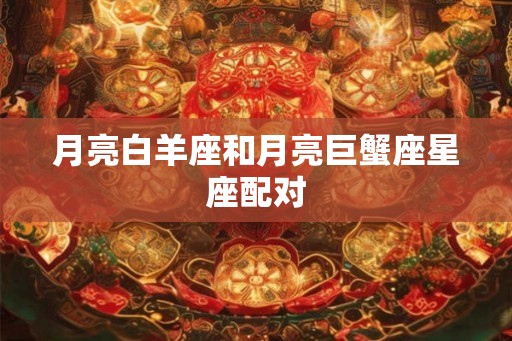 月亮白羊座和月亮巨蟹座星座配对