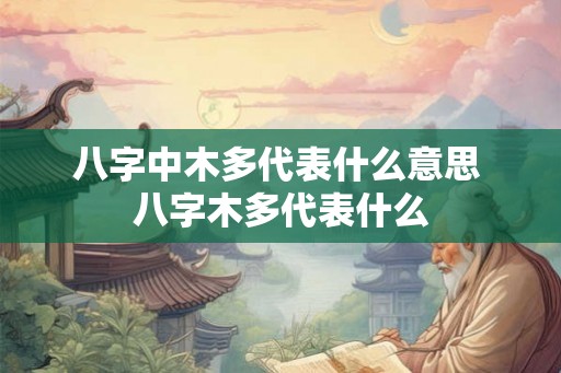 八字中木多代表什么意思 八字木多代表什么