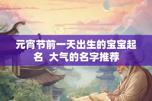 元宵节前一天出生的宝宝起名  大气的名字推荐