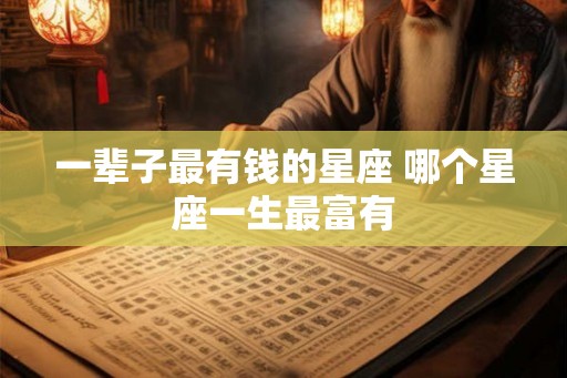 一辈子最有钱的星座 哪个星座一生最富有