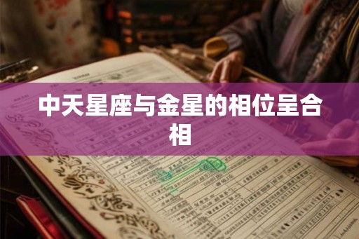 中天星座与金星的相位呈合相 中天星座与金星的相位呈合相