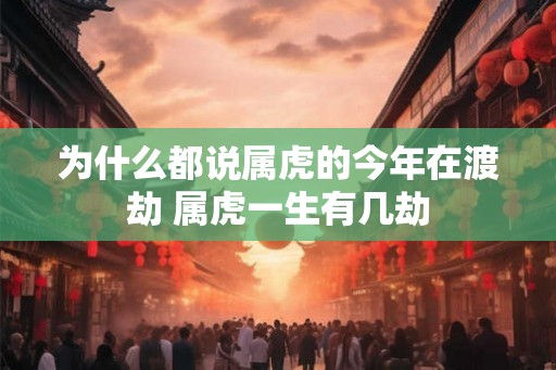为什么都说属虎的今年在渡劫 属虎一生有几劫