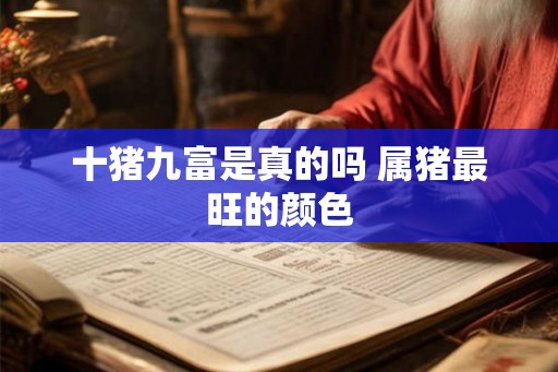 十猪九富是真的吗 属猪最旺的颜色