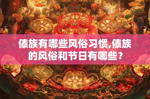 傣族有哪些风俗习惯,傣族的风俗和节日有哪些？
