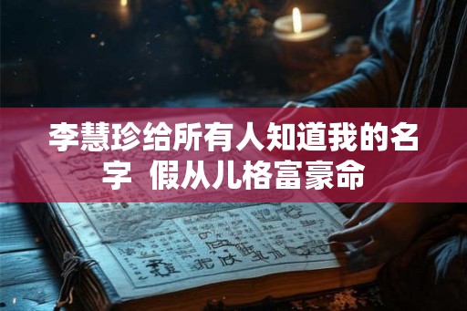 李慧珍给所有人知道我的名字 假从儿格富豪命 李慧珍给所有人知道我的名字 假从儿格富豪命