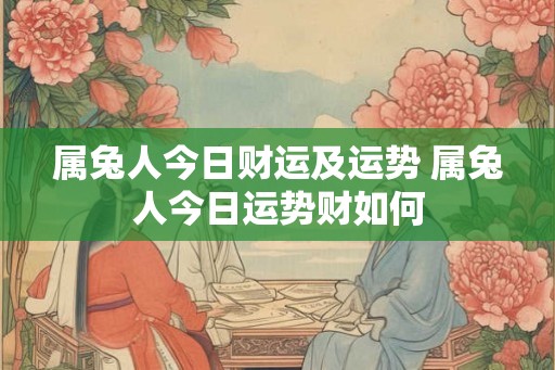属兔人今日财运及运势 属兔人今日运势财如何