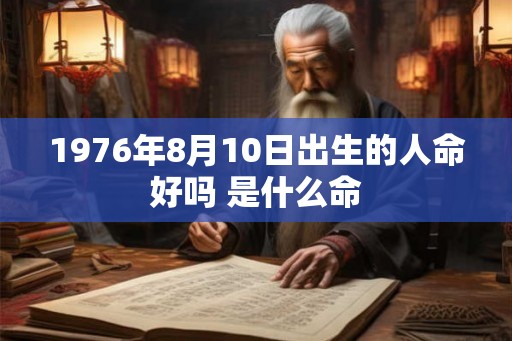 1976年8月10日出生的人命好吗 是什么命