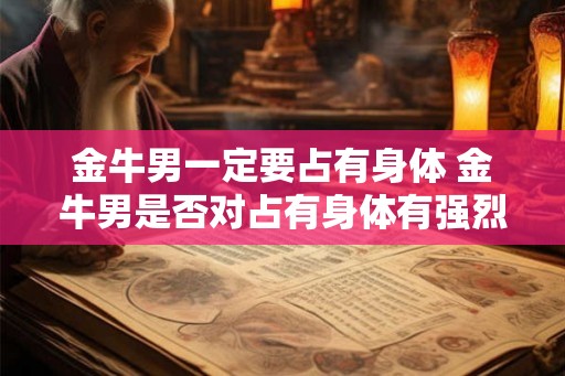 金牛男一定要占有身体 金牛男是否对占有身体有强烈需求