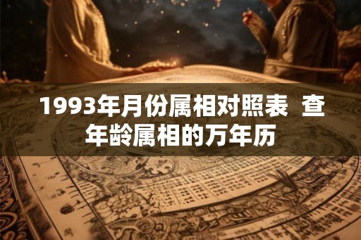 1993年月份属相对照表  查年龄属相的万年历