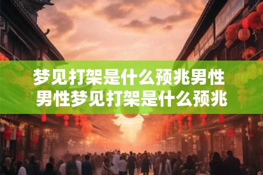 梦见打架是什么预兆男性 男性梦见打架是什么预兆