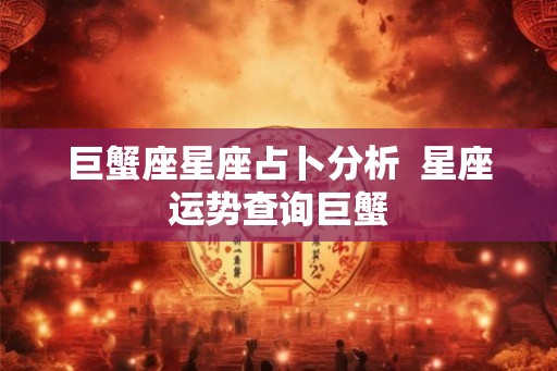 巨蟹座星座占卜分析  星座运势查询巨蟹