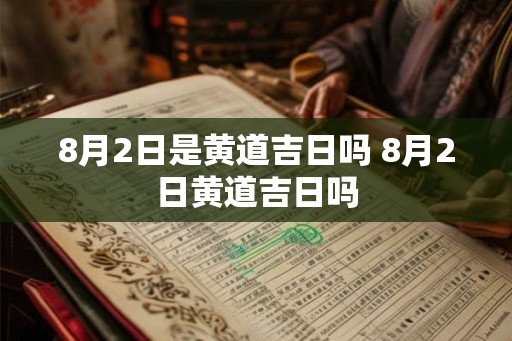 8月2日是黄道吉日吗 8月2日黄道吉日吗