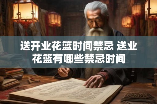 送开业花篮时间禁忌 送业花篮有哪些禁忌时间