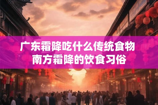 广东霜降吃什么传统食物 南方霜降的饮食习俗