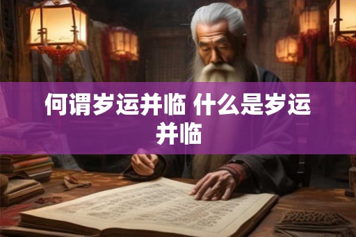 何谓岁运并临 什么是岁运并临 何谓岁运并临 什么是岁运并临