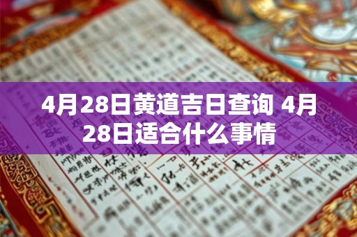 4月28日黄道吉日查询 4月28日适合什么事情