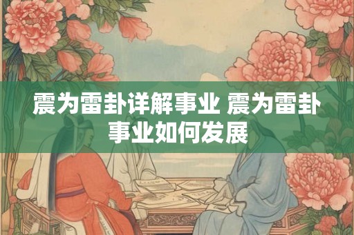 震为雷卦详解事业 震为雷卦事业如何发展