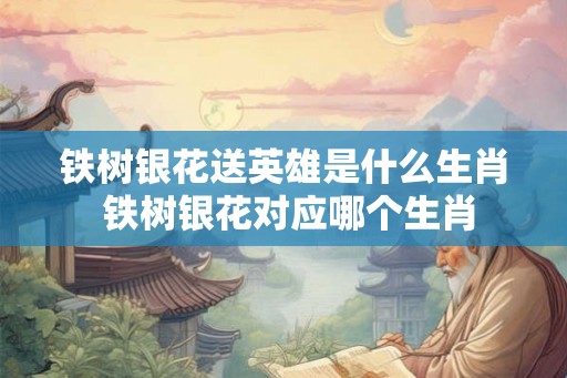 铁树银花送英雄是什么生肖 铁树银花对应哪个生肖