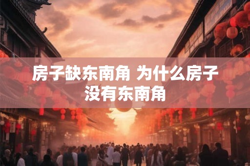 房子缺东南角 为什么房子没有东南角