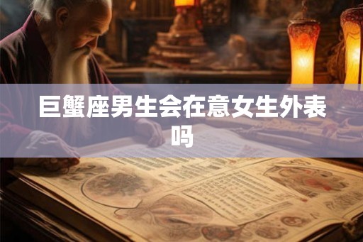 巨蟹座男生会在意女生外表吗