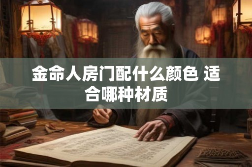金命人房门配什么颜色 适合哪种材质