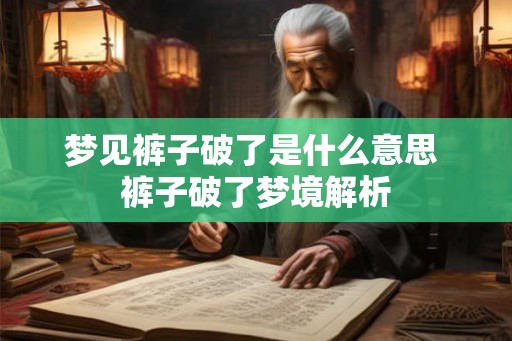 梦见裤子破了是什么意思 裤子破了梦境解析 梦见裤子破了是什么意思 裤子破了梦境解析