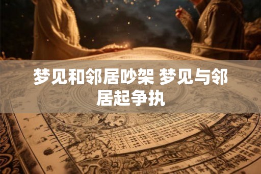 梦见和邻居吵架 梦见与邻居起争执