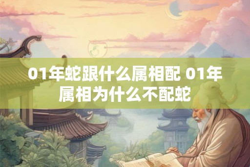 01年蛇跟什么属相配 01年属相为什么不配蛇