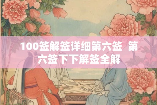 100签解签详细第六签  第六签下下解签全解