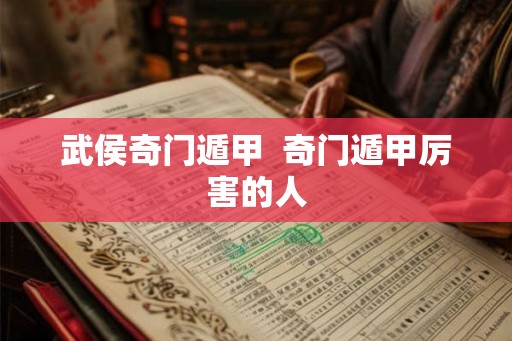 武侯奇门遁甲  奇门遁甲厉害的人