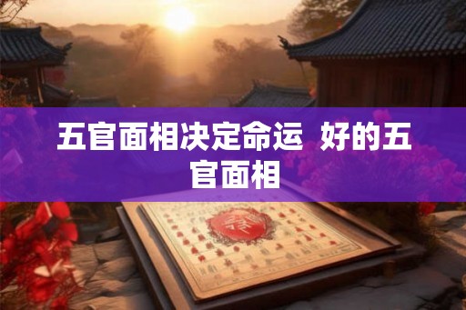 五官面相决定命运  好的五官面相