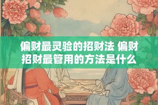 偏财最灵验的招财法 偏财招财最管用的方法是什么