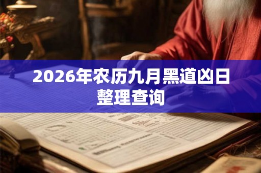 2026年农历九月黑道凶日整理查询 2026年农历九月黑道凶日整理查询