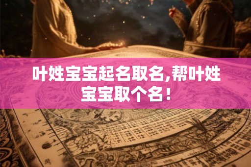 叶姓宝宝起名取名,帮叶姓宝宝取个名！