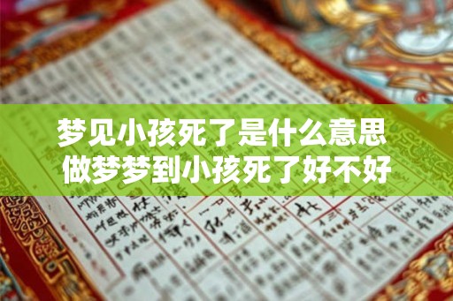 梦见小孩死了是什么意思 做梦梦到小孩死了好不好 梦见小孩死了是什么意思 做梦梦到小孩死了好不好