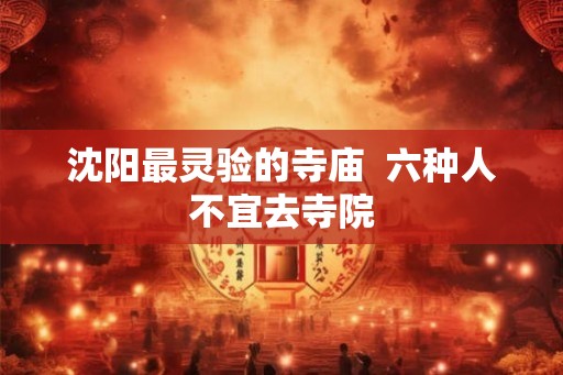 沈阳最灵验的寺庙  六种人不宜去寺院