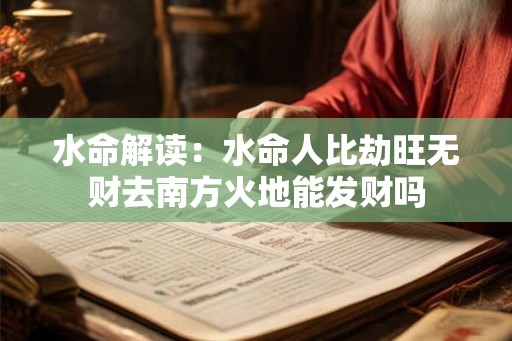 水命解读：水命人比劫旺无财去南方火地能发财吗