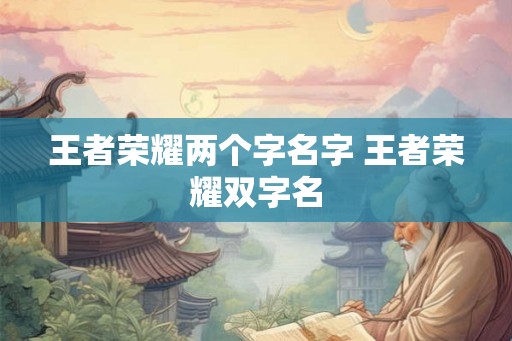 王者荣耀两个字名字 王者荣耀双字名