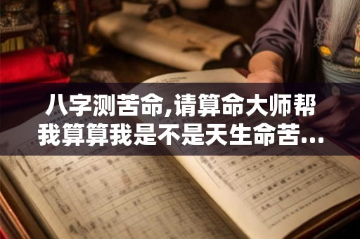 八字测苦命,请算命大师帮我算算我是不是天生命苦……
