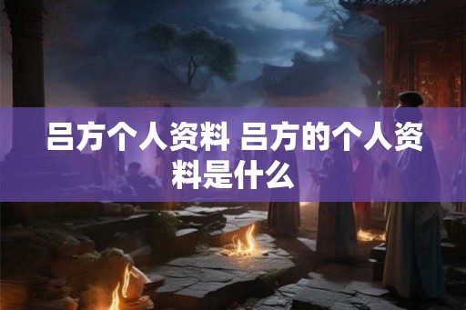 吕方个人资料 吕方的个人资料是什么